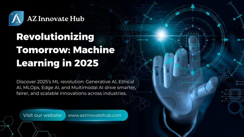 Revolutionary Machine Learning in 2025 by AZ Innovate Hub, featuring a robotic hand interacting with a digital interface, highlighting Generative AI, Ethical AI, MLOps, Edge AI, and Multimodal AI innovations.