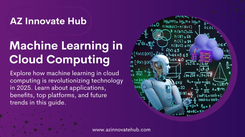Machine Learning in Cloud Computing by AZ Innovate Hub, featuring a robot with a cloud and mathematical equations, showcasing AI-driven cloud technology innovations in 2025.
